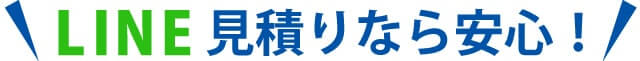 LINE見積りなら安心！